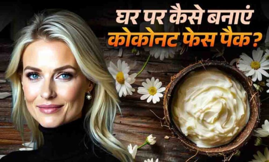 गर्मियों में खो गया है चेहरे का ग्लो, नारियल के इन देसी फेस पैक्स से पाएं पार्लर जैसा निखार