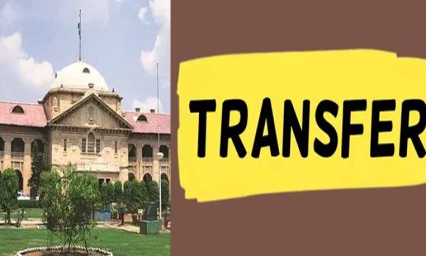 इलाहाबाद हाई कोर्ट का बड़ा फैसला: यूपी के 711 जजों का तबादला
