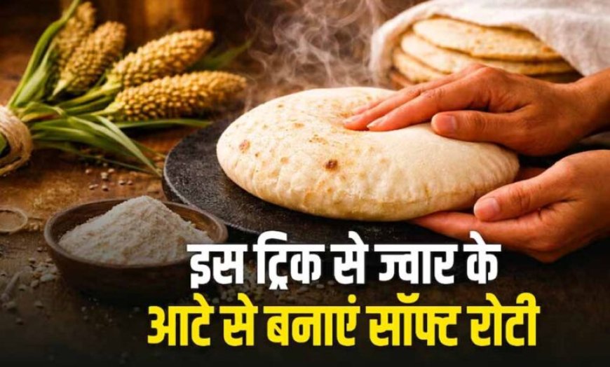 ज्वार की सॉफ्ट रोटी बनाने का आसान तरीका: गर्मियों के लिए हेल्दी और हल्का भोजन