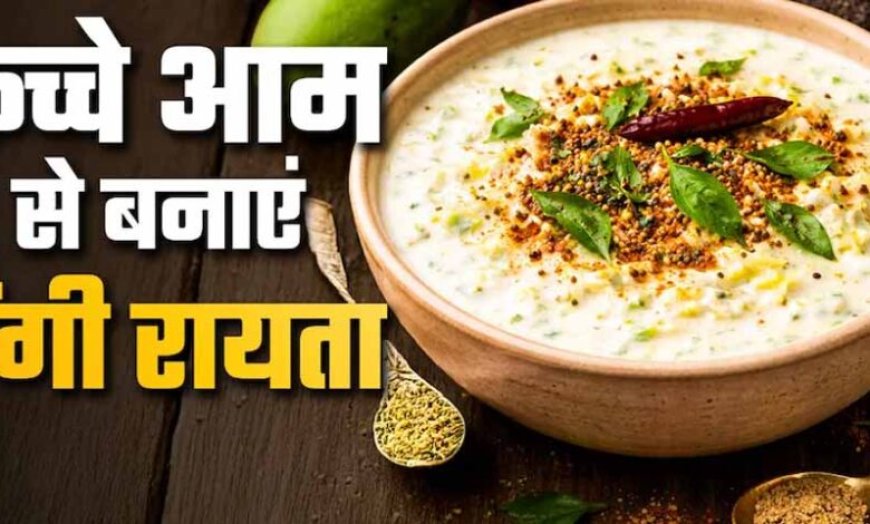 कच्चे आम का टैंगी रायत,गर्मियों में ठंडक देने वाली आसान रेसिपी