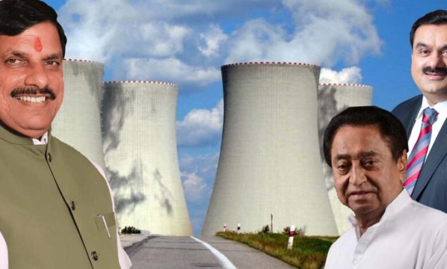 गौतम अडानी के साथ कमलनाथ और मुख्यमंत्री यादव की जुगलबंदी, छिंदवाड़ा में न्यूक्लियर पॉवर प्लांट प्लान
