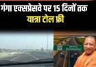 गंगा एक्सप्रेसवे को 15 दिनों तक टोल फ्री रखने पर कई जिलों के लोगों ने जताई खुशी