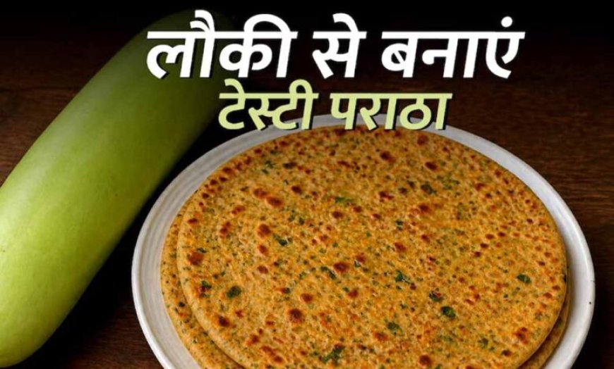 “लौकी का पराठा रेसिपी: हेल्दी सब्जी से बना टेस्टी और आसान नाश्ता”