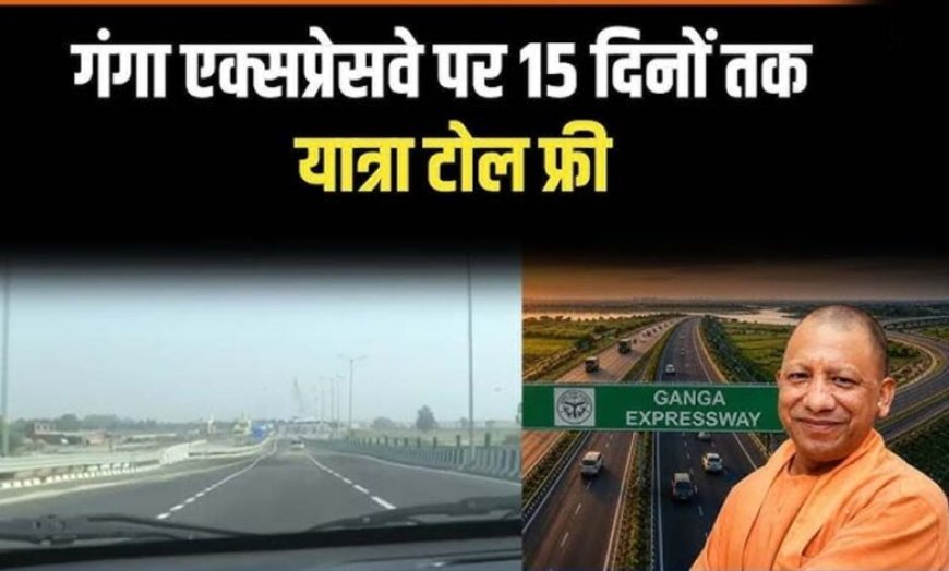 गंगा एक्सप्रेसवे को 15 दिनों तक टोल फ्री रखने पर कई जिलों के लोगों ने जताई खुशी