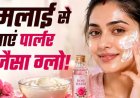 मलाई से पाएं नेचुरल ग्लो, जानें आसान फेस पैक रेसिपी