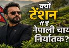 भारत के नए नियम से नेपाल की चाय इंडस्ट्री पर संकट, फैक्ट्रियों में उत्पादन ठप; अब पाकिस्तान-बांग्लादेश से उम्मीद