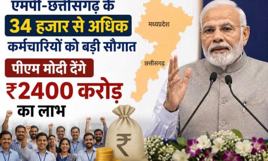 एमपी-छत्तीसगढ़ के 34 हजार से अधिक कर्मचारियों को बड़ी सौगात, पीएम मोदी देंगे ₹2400 करोड़ का लाभ