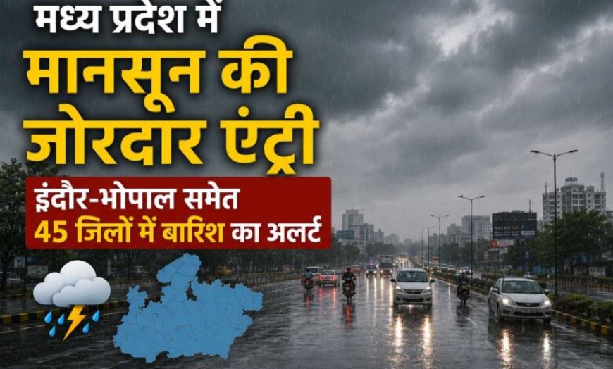 मध्य प्रदेश में मानसून की जोरदार एंट्री, इंदौर-भोपाल समेत 45 जिलों में बारिश का अलर्ट
